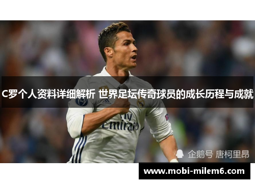 C罗个人资料详细解析 世界足坛传奇球员的成长历程与成就 C罗个人资料详细解析 世界足坛传奇球员的成长历程与成就