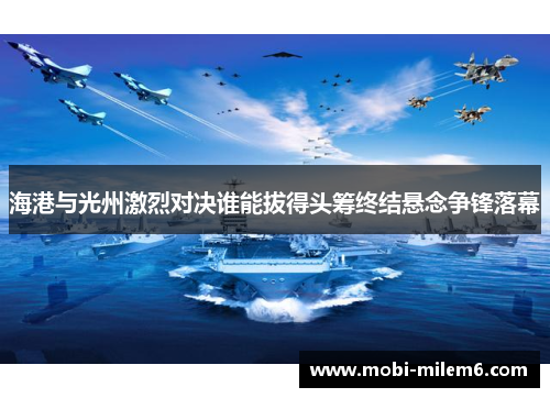海港与光州激烈对决谁能拔得头筹终结悬念争锋落幕