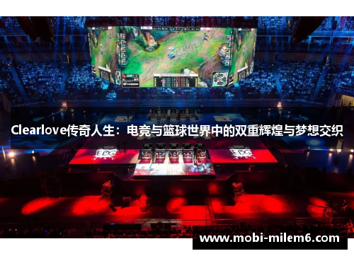 Clearlove传奇人生：电竞与篮球世界中的双重辉煌与梦想交织
