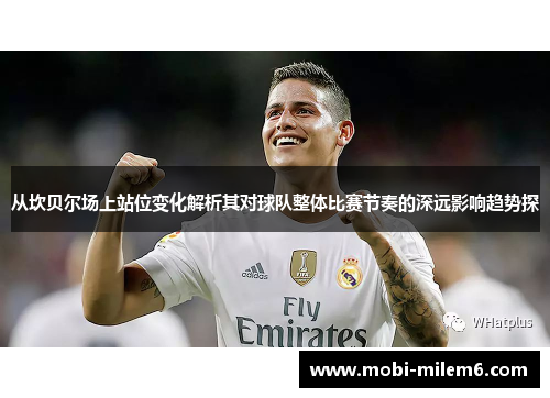 从坎贝尔场上站位变化解析其对球队整体比赛节奏的深远影响趋势探 从坎贝尔场上站位变化解析其对球队整体比赛节奏的深远影响趋势探