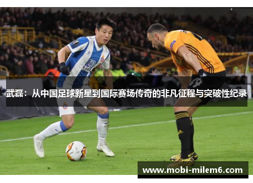 武磊:从中国足球新星到国际赛场传奇的非凡征程与突破性纪录 武磊:从中国足球新星到国际赛场传奇的非凡征程与突破性纪录