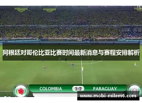 阿根廷对哥伦比亚比赛时间最新消息与赛程安排解析