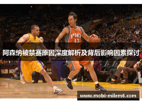 阿森纳被禁赛原因深度解析及背后影响因素探讨